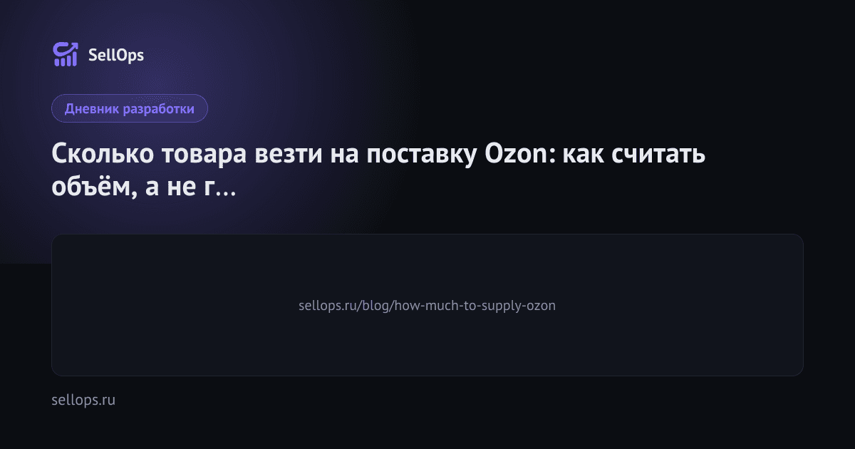 Сколько товара везти на поставку Ozon: как считать объём, а не гадать